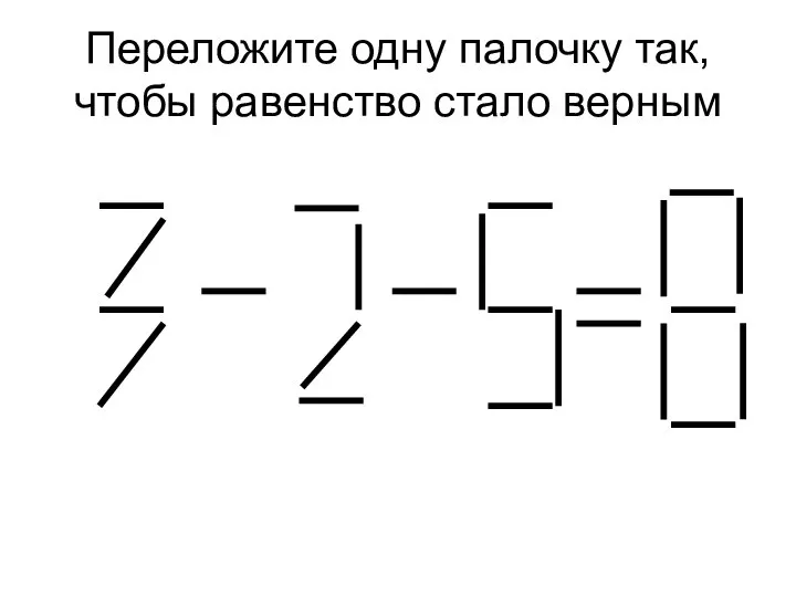 Переложите одну палочку так, чтобы равенство стало верным