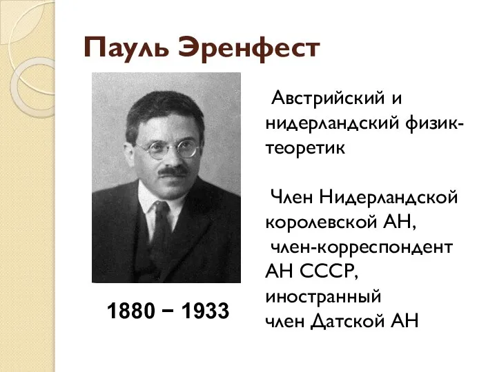 Пауль Эренфест 1880 − 1933 Австрийский и нидерландский физик-теоретик Член Нидерландской