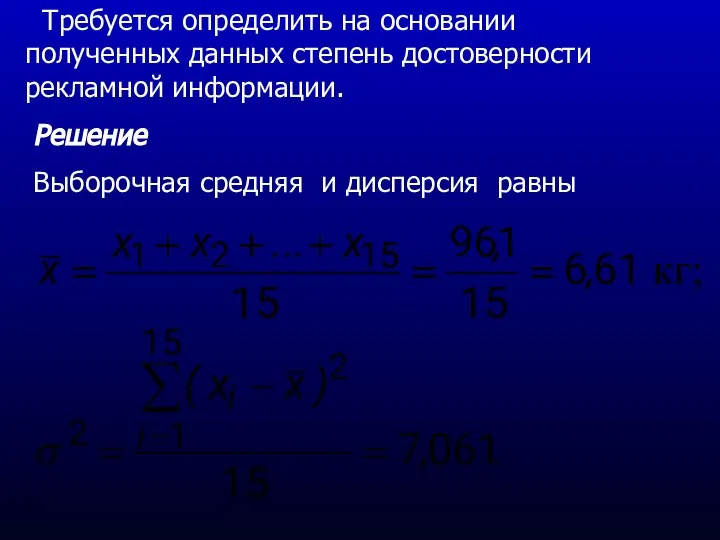 Требуется определить на основании полученных данных степень достоверности рекламной информации. Решение Выборочная средняя и дисперсия равны