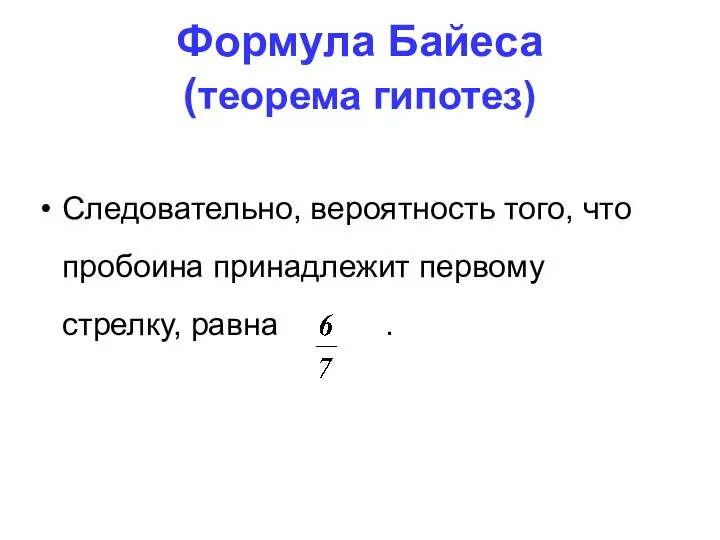 Формула Байеса (теорема гипотез) Следовательно, вероятность того, что пробоина принадлежит первому стрелку, равна .