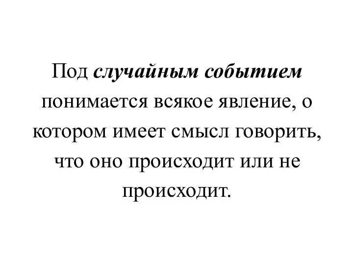 Под случайным событием понимается всякое явление, о котором имеет смысл говорить,