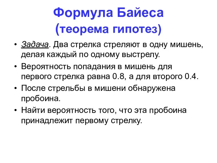 Формула Байеса (теорема гипотез) Задача. Два стрелка стреляют в одну мишень,