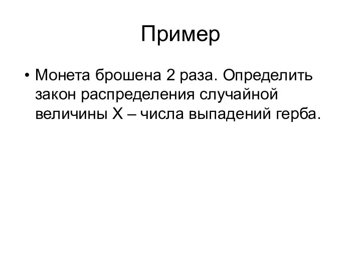 Пример Монета брошена 2 раза. Определить закон распределения случайной величины Х – числа выпадений герба.