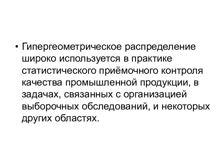 Гипергеометрическое распределение широко используется в практике статистического приёмочного контроля качества промышленной