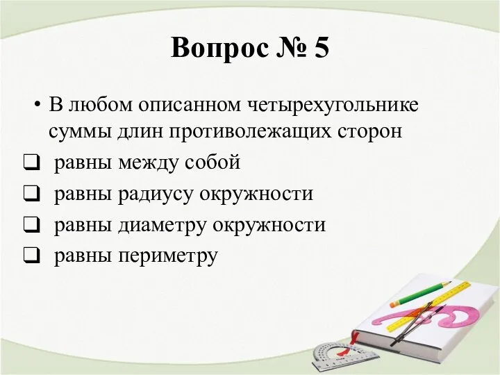 Вопрос № 5 В любом описанном четырехугольнике суммы длин противолежащих сторон