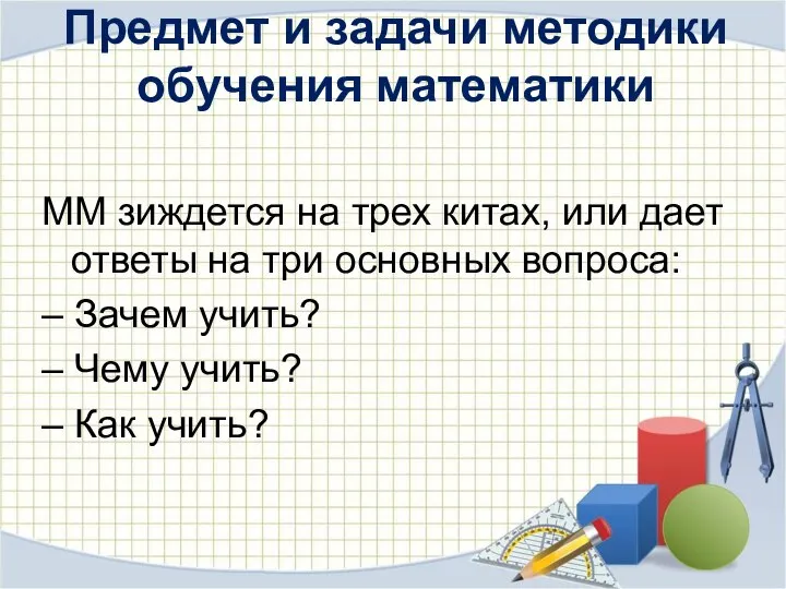 Предмет и задачи методики обучения математики ММ зиждется на трех китах,