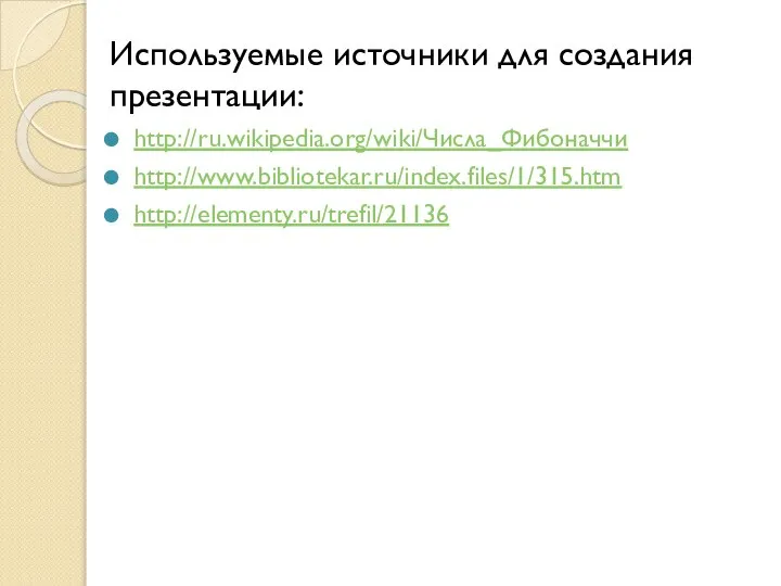 Используемые источники для создания презентации: http://ru.wikipedia.org/wiki/Числа_Фибоначчи http://www.bibliotekar.ru/index.files/1/315.htm http://elementy.ru/trefil/21136