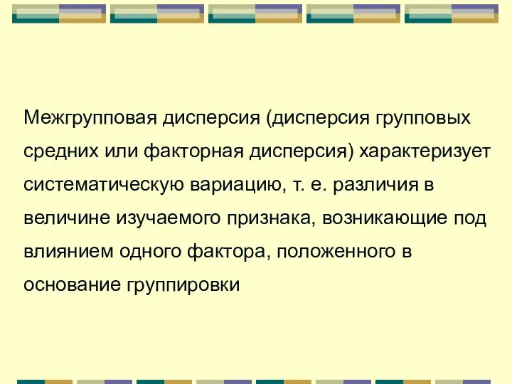 Межгрупповая дисперсия (дисперсия групповых средних или факторная дисперсия) характеризует систематическую вариацию,