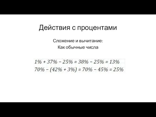 Действия с процентами Сложение и вычитание: Как обычные числа