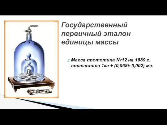 Масса прототипа №12 на 1889 г. составляла 1кг + (0,068± 0,002)