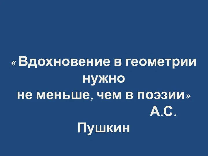 « Вдохновение в геометрии нужно не меньше, чем в поэзии» А.С.Пушкин