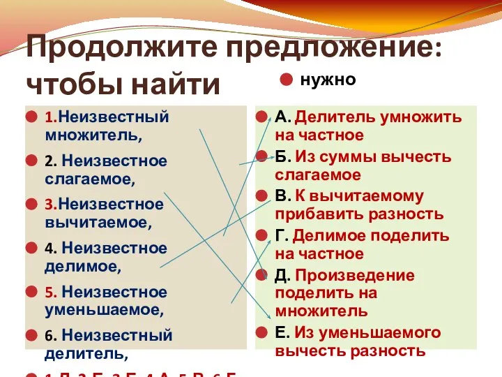 Продолжите предложение: чтобы найти 1.Неизвестный множитель, 2. Неизвестное слагаемое, 3.Неизвестное вычитаемое,