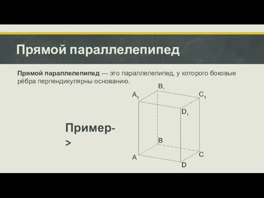 Прямой параллелепипед Прямой параллелепипед — это параллелепипед, у которого боковые рёбра перпендикулярны основанию. Пример->