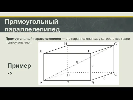 Прямоугольный параллелепипед Прямоугольный параллелепипед — это параллелепипед, у которого все грани прямоугольники. Пример ->