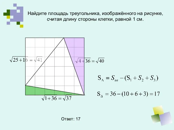 Найдите площадь треугольника, изображённого на рисунке, считая длину стороны клетки, равной 1 см. Ответ: 17