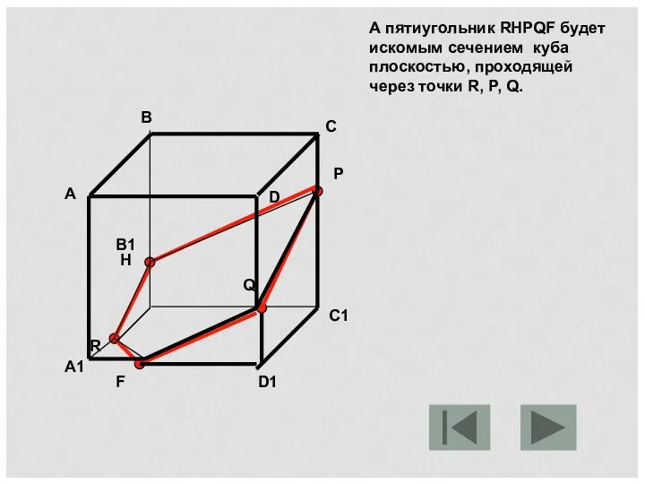 А пятиугольник RHPQF будет искомым сечением куба плоскостью, проходящей через точки