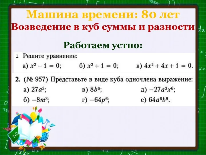 Машина времени: 80 лет Возведение в куб суммы и разности Работаем устно: 1.