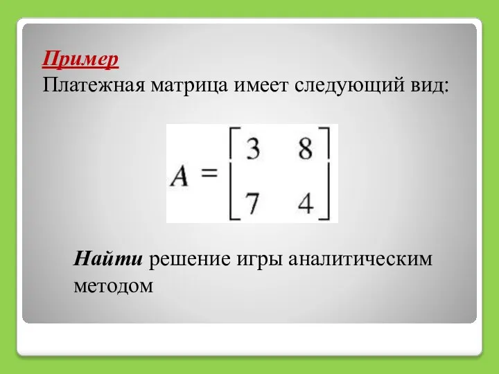 Пример Платежная матрица имеет следующий вид: Найти решение игры аналитическим методом