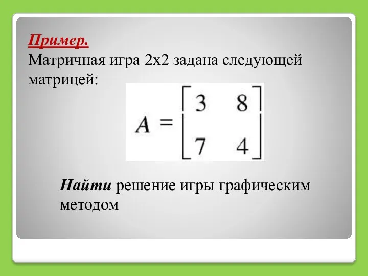 Пример. Матричная игра 2х2 задана следующей матрицей: Найти решение игры графическим методом