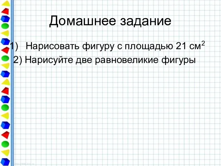 Домашнее задание Нарисовать фигуру с площадью 21 см2 2) Нарисуйте две равновеликие фигуры