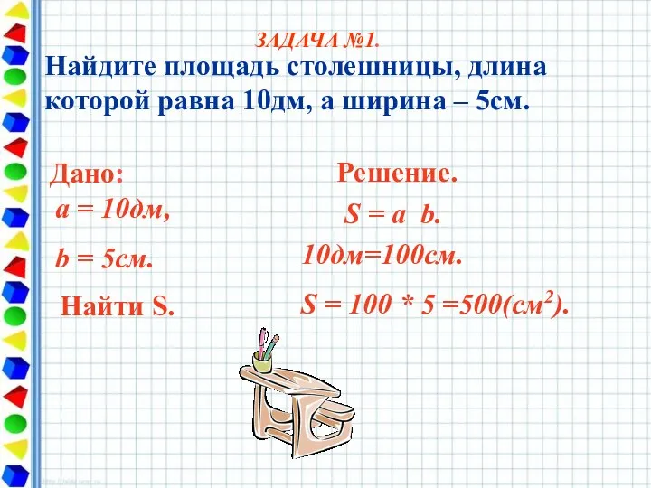 Найдите площадь столешницы, длина которой равна 10дм, а ширина – 5см.