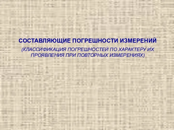 СОСТАВЛЯЮЩИЕ ПОГРЕШНОСТИ ИЗМЕРЕНИЙ (КЛАССИФИКАЦИЯ ПОГРЕШНОСТЕЙ ПО ХАРАКТЕРУ ИХ ПРОЯВЛЕНИЯ ПРИ ПОВТОРНЫХ ИЗМЕРЕНИЯХ)