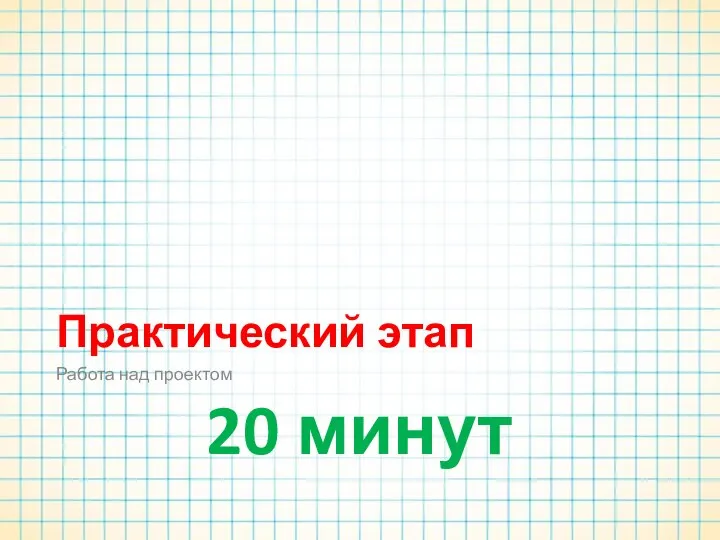 Практический этап Работа над проектом 20 минут