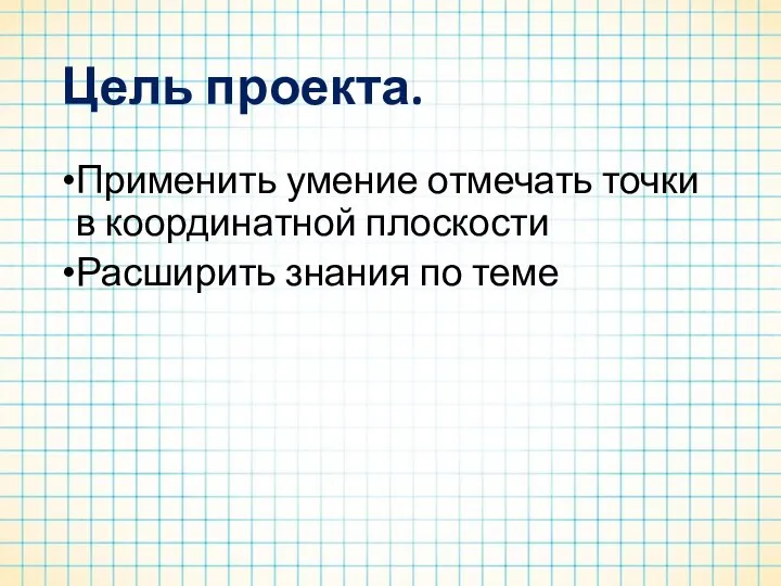 Цель проекта. Применить умение отмечать точки в координатной плоскости Расширить знания по теме