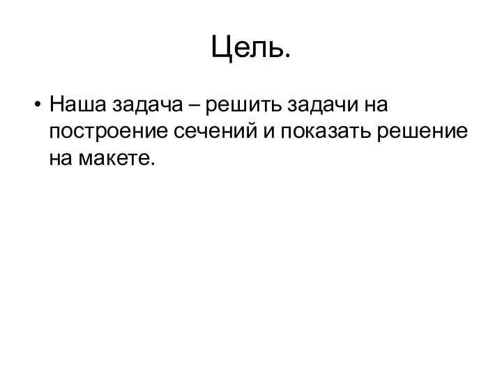 Цель. Наша задача – решить задачи на построение сечений и показать решение на макете.