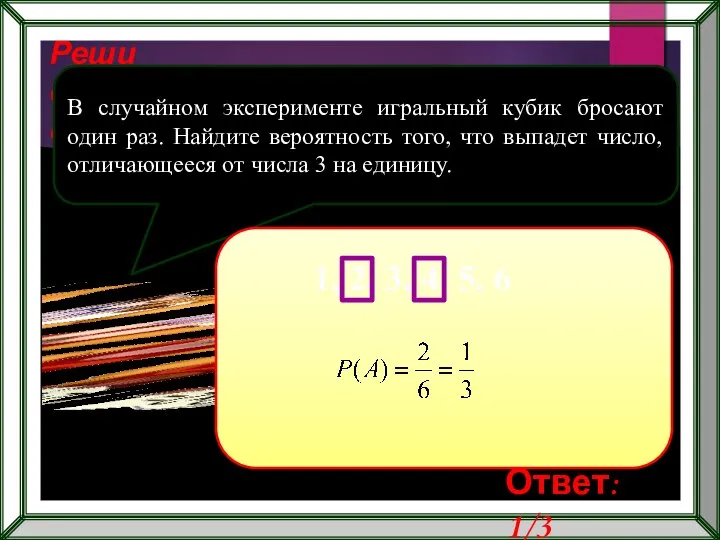 Реши самостоятельно! В случайном эксперименте игральный кубик бросают один раз. Найдите