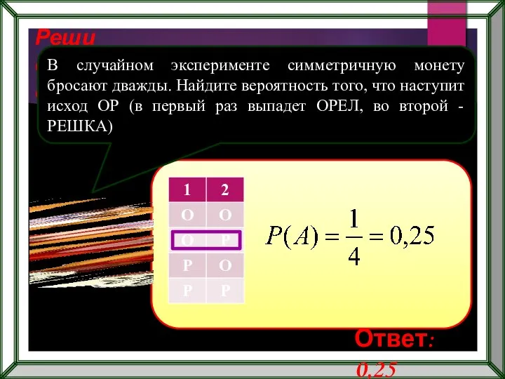 Реши самостоятельно! В случайном эксперименте симметричную монету бросают дважды. Найдите вероятность