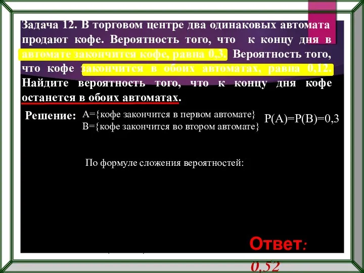 А={кофе закончится в первом автомате} B={кофе закончится во втором автомате} Р(А)=Р(В)=0,3