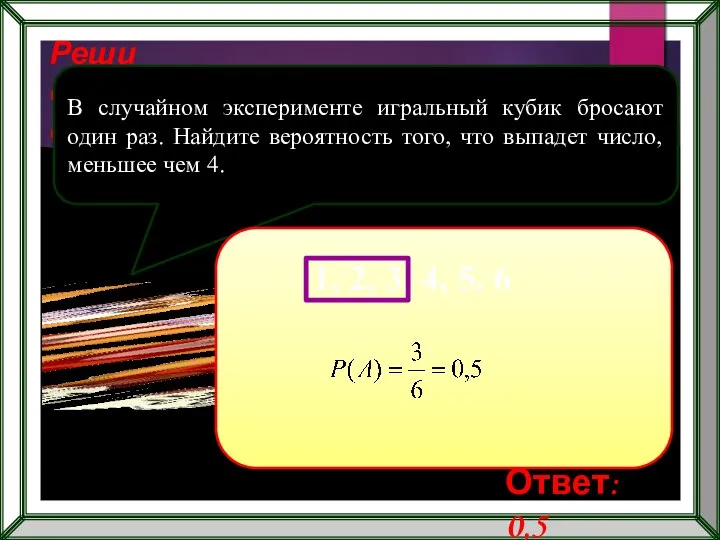 Реши самостоятельно! В случайном эксперименте игральный кубик бросают один раз. Найдите