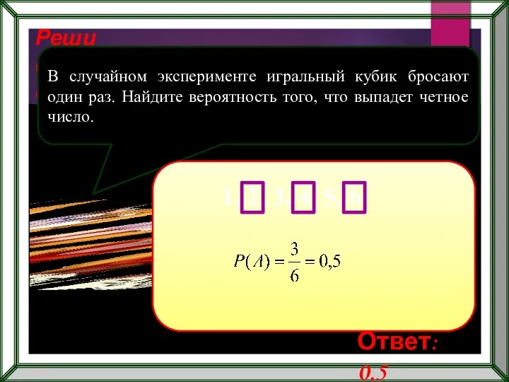 Реши самостоятельно! В случайном эксперименте игральный кубик бросают один раз. Найдите