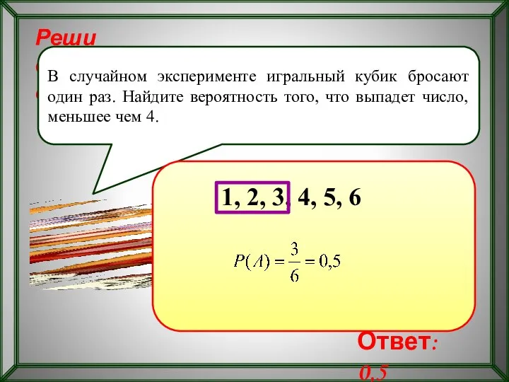 Реши самостоятельно! В случайном эксперименте игральный кубик бросают один раз. Найдите