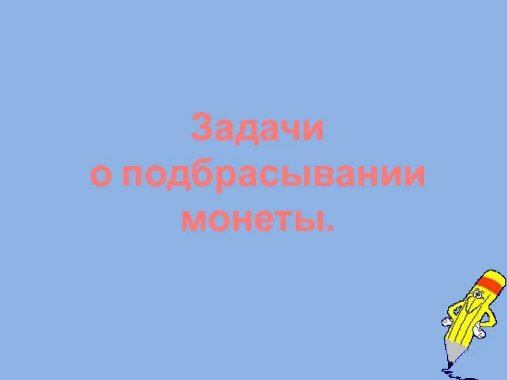 Задачи о подбрасывании монеты.