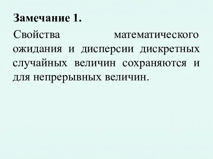 Замечание 1. Свойства математического ожидания и дисперсии дискретных случайных величин сохраняются и для непрерывных величин.