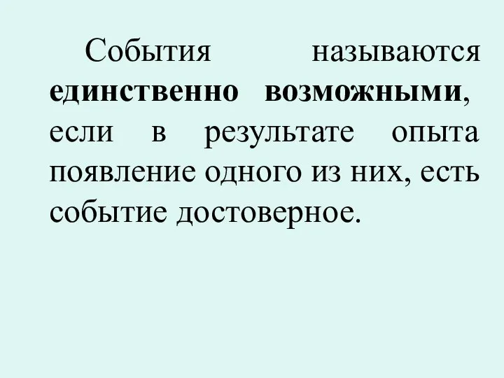 События называются единственно возможными, если в результате опыта появление одного из них, есть событие достоверное.