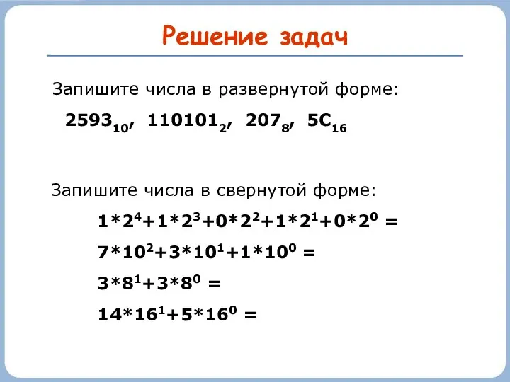 Решение задач Запишите числа в развернутой форме: 259310, 1101012, 2078, 5С16