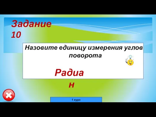 Задание 10 Назовите единицу измерения углов поворота Радиан 1 курс