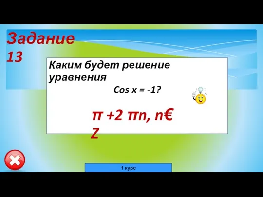 Задание 13 Каким будет решение уравнения Cos x = -1? π