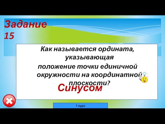 Задание 15 Как называется ордината, указывающая положение точки единичной окружности на координатной плоскости? Синусом 1 курс