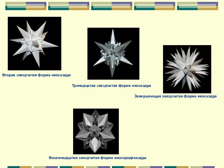 Вторая звездчатая форма икосаэдра Тринадцатая звездчатая форма икосаэдра Завершающая звездчатая форма икосаэдра Восемнадцатая звездчатая форма икосододекаэдра