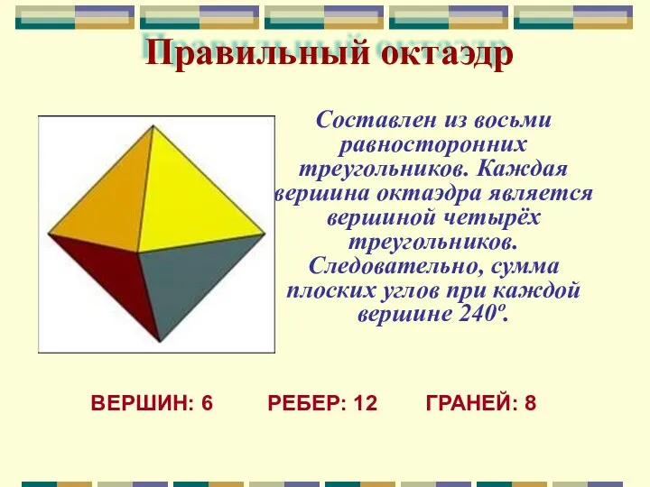 Составлен из восьми равносторонних треугольников. Каждая вершина октаэдра является вершиной четырёх