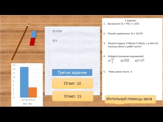 1) 1750 2) 5 Третье задание Ответ: 10 Ответ: 15 Используй помощь зала