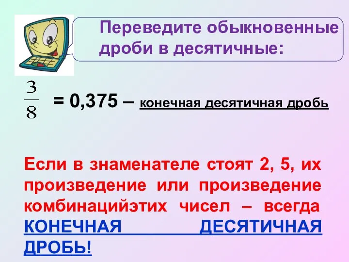 Переведите обыкновенные дроби в десятичные: = 0,375 – конечная десятичная дробь