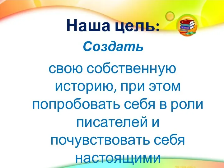 Наша цель: Создать свою собственную историю, при этом попробовать себя в