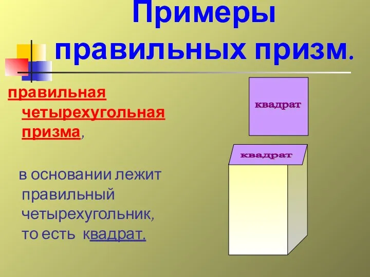 правильная четырехугольная призма, в основании лежит правильный четырехугольник, то есть квадрат. квадрат квадрат Примеры правильных призм.