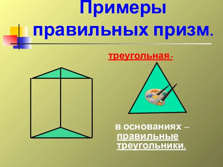 треугольная- в основаниях – правильные треугольники. Примеры правильных призм.