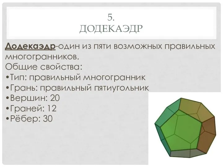 5. ДОДЕКАЭДР Додекаэдр-один из пяти возможных правильных многогранников. Общие свойства: •Тип: